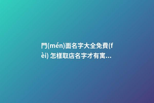 門(mén)面名字大全免費(fèi) 怎樣取店名字才有寓意